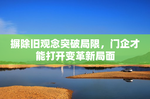 摒除旧观念突破局限，门企才能打开变革新局面
