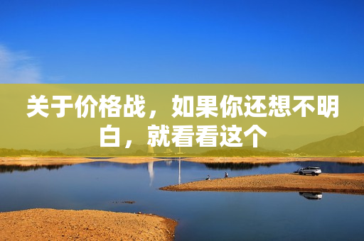 关于价格战，如果你还想不明白，就看看这个