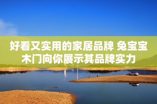 好看又实用的家居品牌 兔宝宝木门向你展示其品牌实力