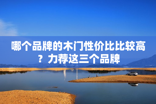 哪个品牌的木门性价比比较高？力荐这三个品牌