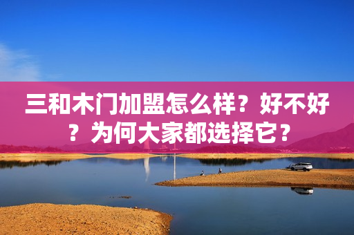 三和木门加盟怎么样？好不好？为何大家都选择它？