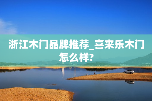 浙江木门品牌推荐_喜来乐木门怎么样?