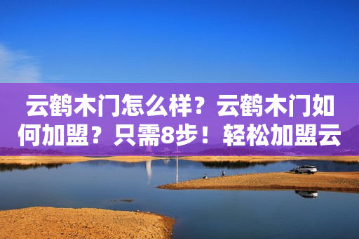 云鹤木门怎么样？云鹤木门如何加盟？只需8步！轻松加盟云鹤木门