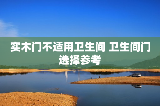 实木门不适用卫生间 卫生间门选择参考