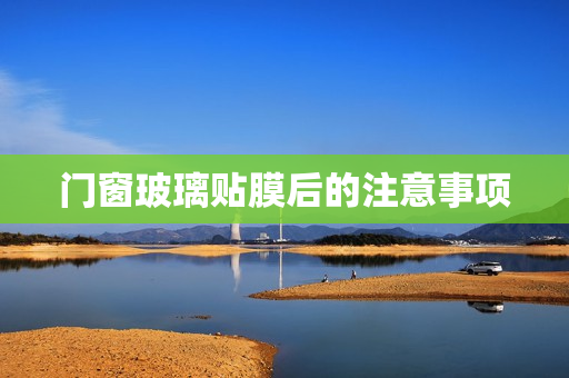 门窗玻璃贴膜后的注意事项