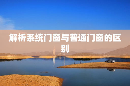 解析系统门窗与普通门窗的区别