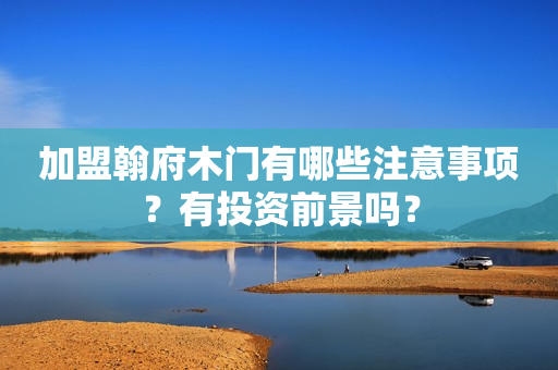 加盟翰府木门有哪些注意事项？有投资前景吗？