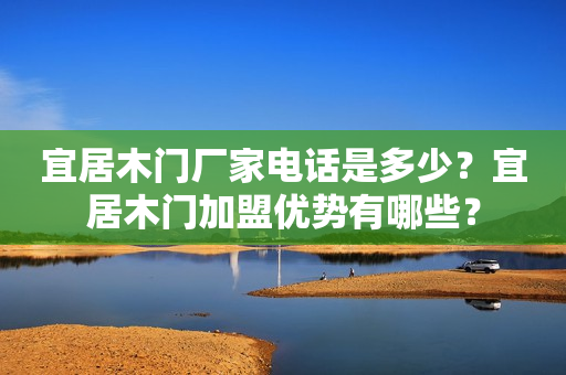 宜居木门厂家电话是多少？宜居木门加盟优势有哪些？