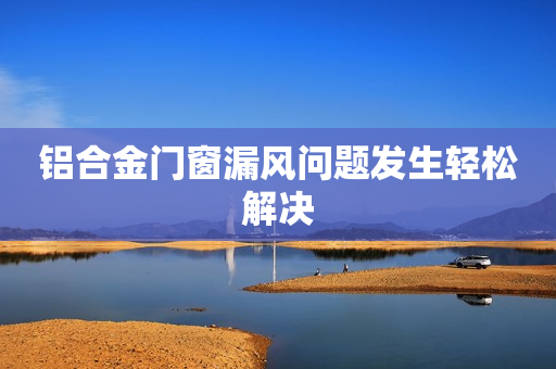 铝合金门窗漏风问题发生轻松解决