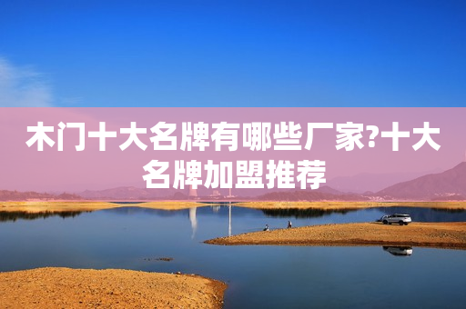 木门十大名牌有哪些厂家?十大名牌加盟推荐