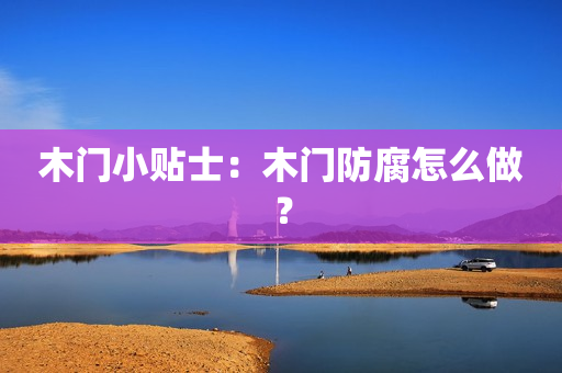 木门小贴士：木门防腐怎么做？