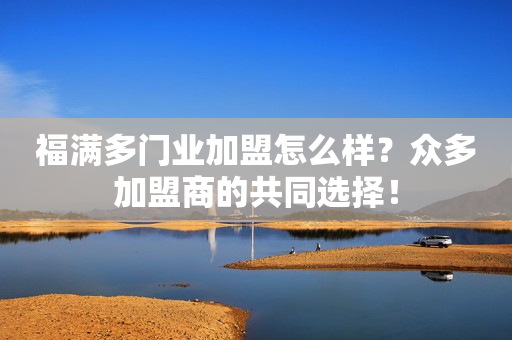 福满多门业加盟怎么样？众多加盟商的共同选择！