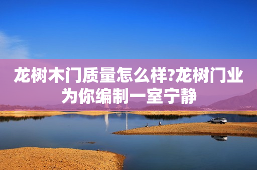 龙树木门质量怎么样?龙树门业为你编制一室宁静