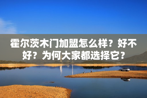 霍尔茨木门加盟怎么样？好不好？为何大家都选择它？
