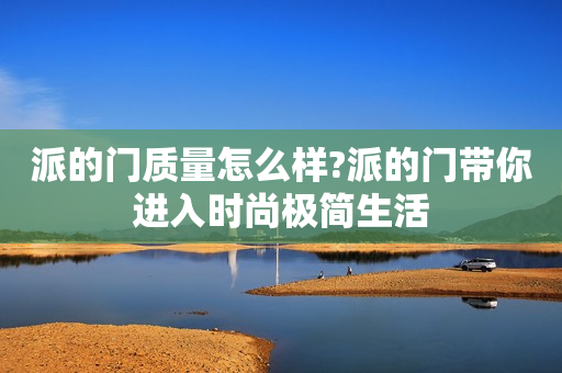 派的门质量怎么样?派的门带你进入时尚极简生活