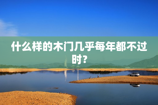 什么样的木门几乎每年都不过时？