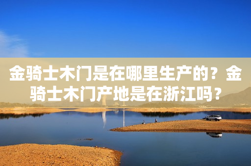 金骑士木门是在哪里生产的？金骑士木门产地是在浙江吗？