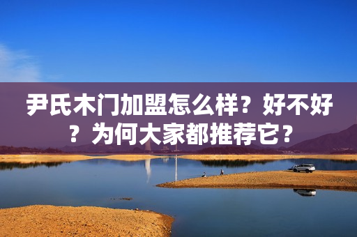 尹氏木门加盟怎么样？好不好？为何大家都推荐它？