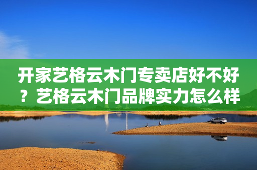 开家艺格云木门专卖店好不好？艺格云木门品牌实力怎么样？