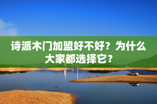 诗派木门加盟好不好？为什么大家都选择它？