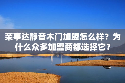 荣事达静音木门加盟怎么样？为什么众多加盟商都选择它？