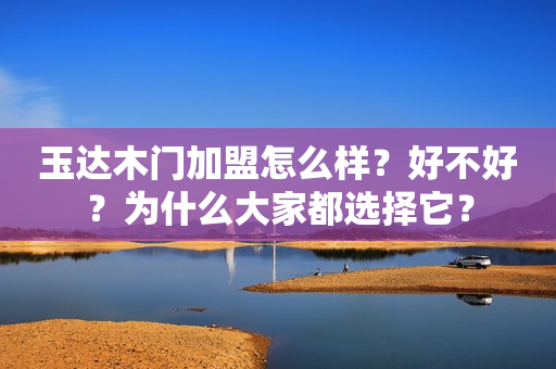 玉达木门加盟怎么样？好不好？为什么大家都选择它？