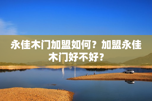 永佳木门加盟如何？加盟永佳木门好不好？
