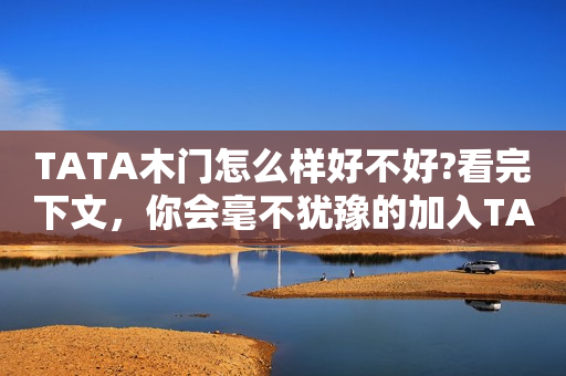 TATA木门怎么样好不好?看完下文，你会毫不犹豫的加入TATA木门