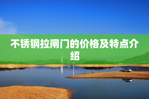 不锈钢拉闸门的价格及特点介绍