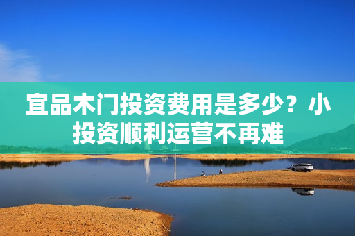 宜品木门投资费用是多少？小投资顺利运营不再难