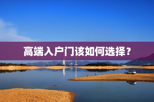 高端入户门该如何选择？