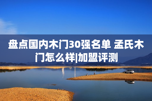 盘点国内木门30强名单 孟氏木门怎么样|加盟评测