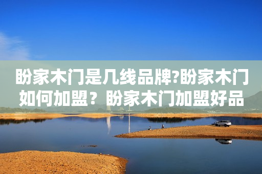 盼家木门是几线品牌?盼家木门如何加盟？盼家木门加盟好品牌！