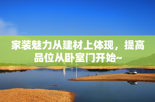 家装魅力从建材上体现，提高品位从卧室门开始~