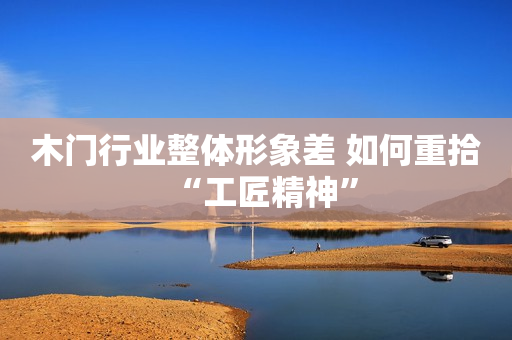 木门行业整体形象差 如何重拾“工匠精神”