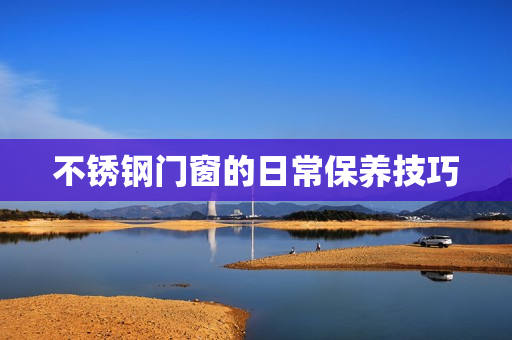 不锈钢门窗的日常保养技巧
