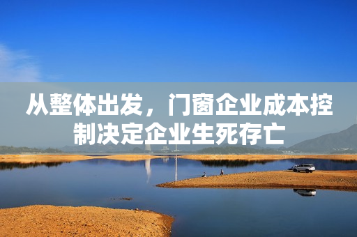 从整体出发，门窗企业成本控制决定企业生死存亡