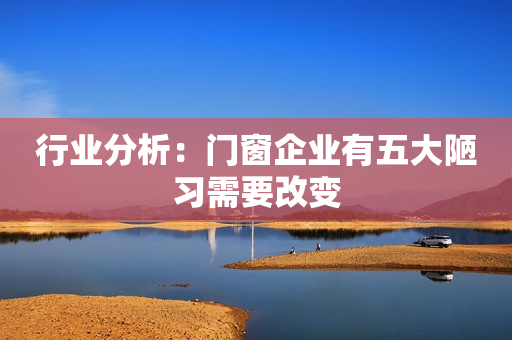 行业分析：门窗企业有五大陋习需要改变