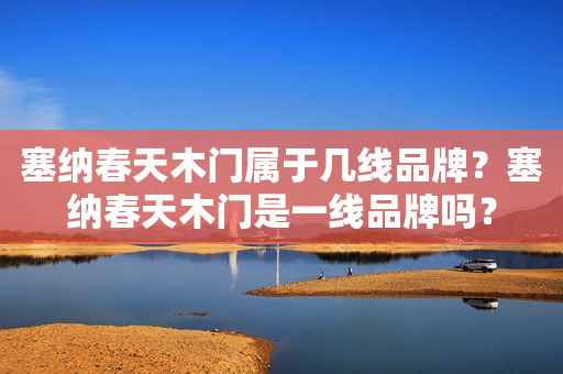 塞纳春天木门属于几线品牌？塞纳春天木门是一线品牌吗？