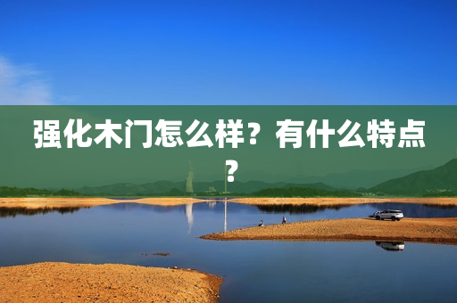 强化木门怎么样？有什么特点？