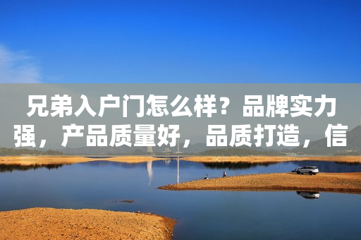 兄弟入户门怎么样？品牌实力强，产品质量好，品质打造，信赖之选！
