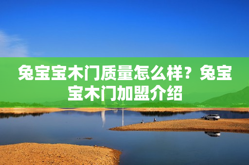 兔宝宝木门质量怎么样？兔宝宝木门加盟介绍