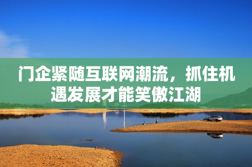 门企紧随互联网潮流，抓住机遇发展才能笑傲江湖