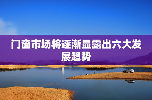 门窗市场将逐渐显露出六大发展趋势