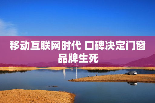 移动互联网时代 口碑决定门窗品牌生死