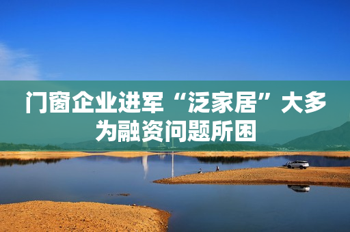门窗企业进军“泛家居”大多为融资问题所困