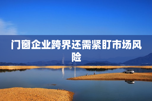 门窗企业跨界还需紧盯市场风险