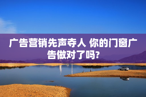 广告营销先声夺人 你的门窗广告做对了吗?