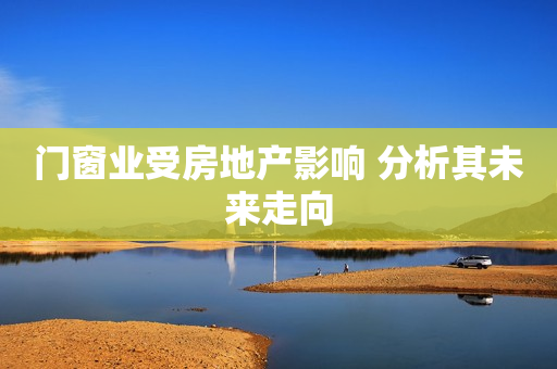 门窗业受房地产影响 分析其未来走向