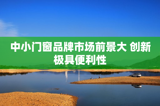 中小门窗品牌市场前景大 创新极具便利性